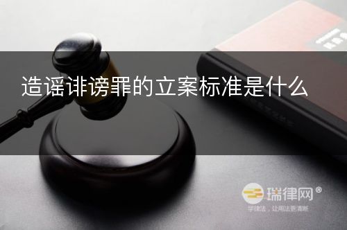 造谣诽谤罪的立案标准是什么