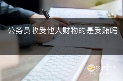 公务员收受他人财物的是受贿吗