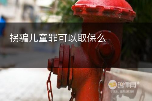 拐骗儿童罪可以取保么