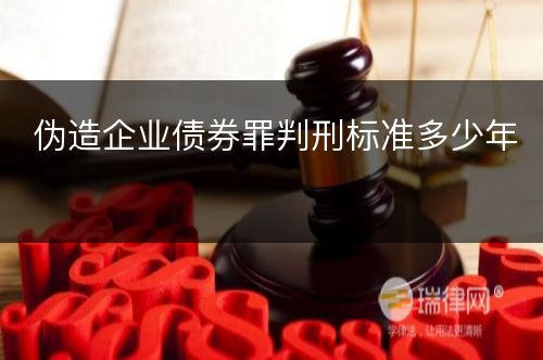 伪造企业债券罪判刑标准多少年