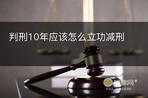 判刑10年应该怎么立功减刑