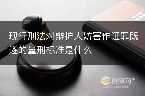 现行刑法对辩护人妨害作证罪既遂的量刑标准是什么