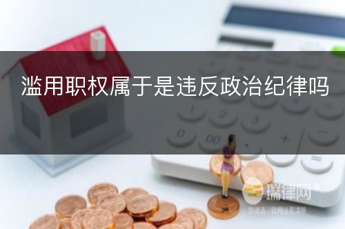 滥用职权属于是违反政治纪律吗