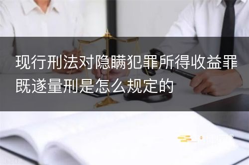 现行刑法对隐瞒犯罪所得收益罪既遂量刑是怎么规定的