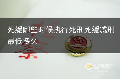 死缓哪些时候执行死刑死缓减刑最低多久