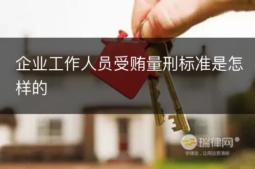 企业工作人员受贿量刑标准是怎样的