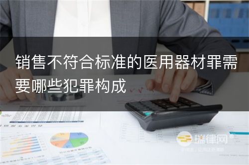 销售不符合标准的医用器材罪需要哪些犯罪构成