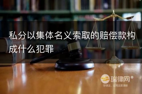 私分以集体名义索取的赔偿款构成什么犯罪