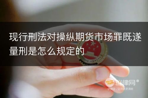 现行刑法对操纵期货市场罪既遂量刑是怎么规定的