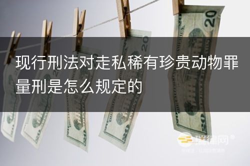 现行刑法对走私稀有珍贵动物罪量刑是怎么规定的