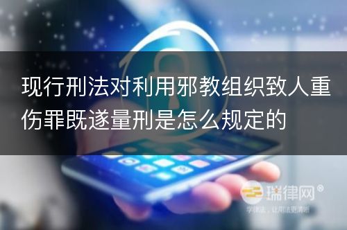 现行刑法对利用邪教组织致人重伤罪既遂量刑是怎么规定的