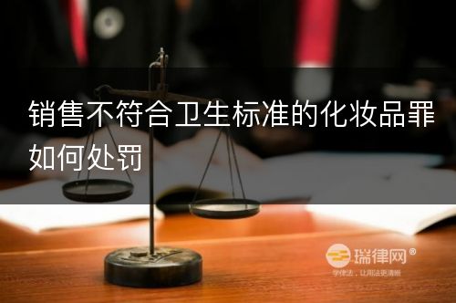 销售不符合卫生标准的化妆品罪如何处罚