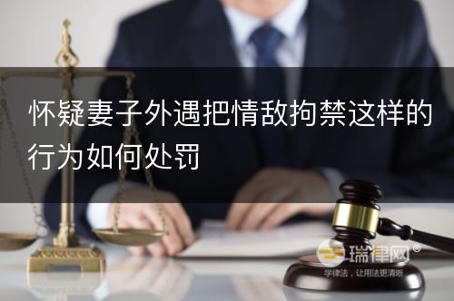 怀疑妻子外遇把情敌拘禁这样的行为如何处罚