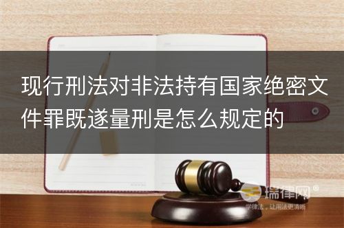 现行刑法对非法持有国家绝密文件罪既遂量刑是怎么规定的