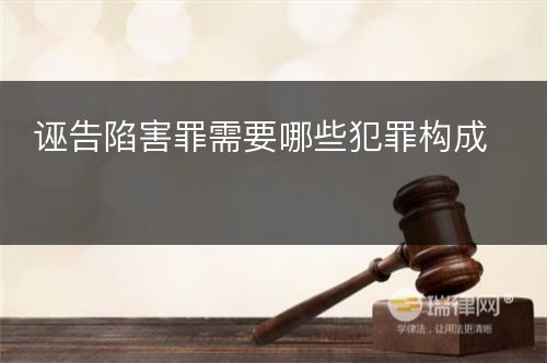 诬告陷害罪需要哪些犯罪构成