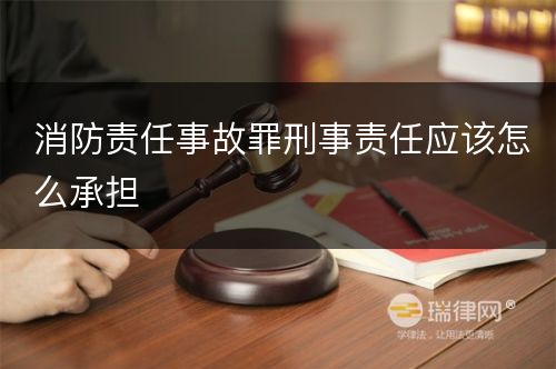 消防责任事故罪刑事责任应该怎么承担