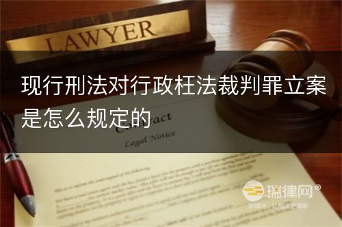 现行刑法对行政枉法裁判罪立案是怎么规定的