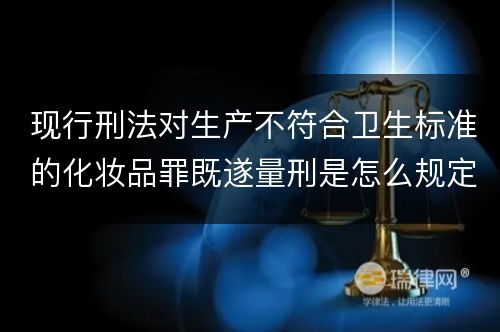 现行刑法对生产不符合卫生标准的化妆品罪既遂量刑是怎么规定的