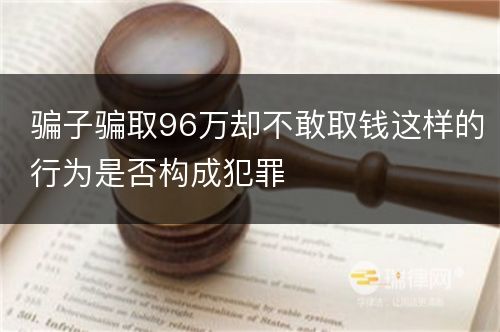 骗子骗取96万却不敢取钱这样的行为是否构成犯罪