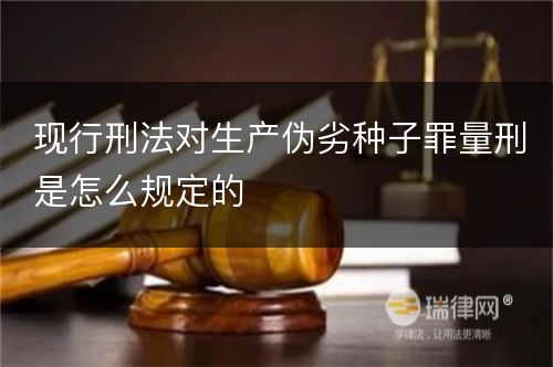 现行刑法对生产伪劣种子罪量刑是怎么规定的