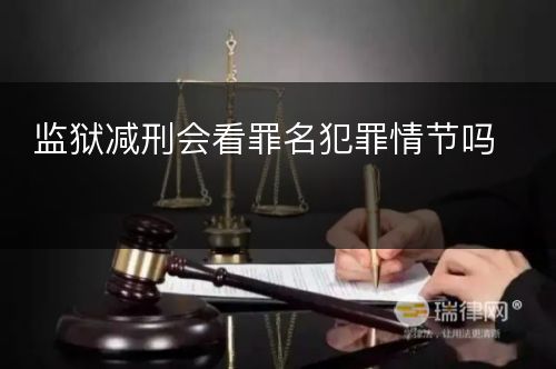 监狱减刑会看罪名犯罪情节吗