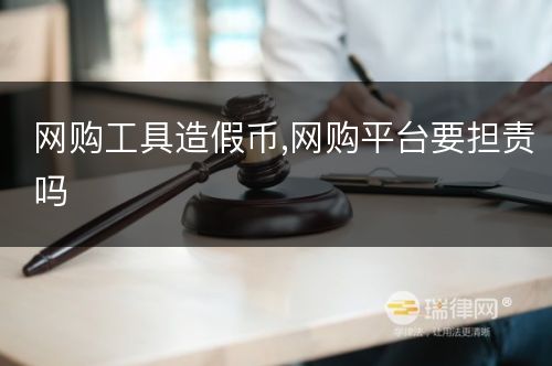 网购工具造假币,网购平台要担责吗