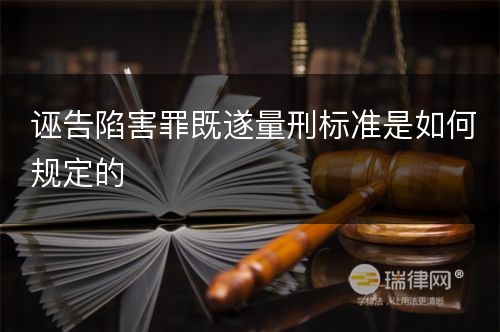 诬告陷害罪既遂量刑标准是如何规定的