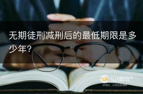 无期徒刑减刑后的最低期限是多少年？