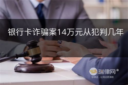 银行卡诈骗案14万元从犯判几年