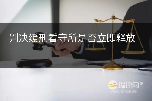 判决缓刑看守所是否立即释放