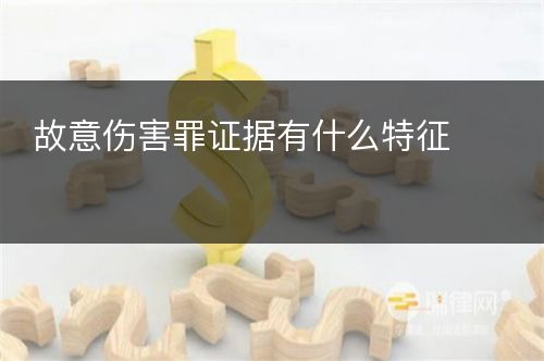 故意伤害罪证据有什么特征