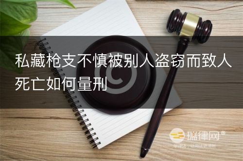 私藏枪支不慎被别人盗窃而致人死亡如何量刑