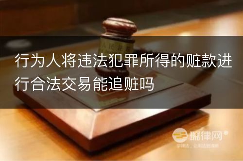 行为人将违法犯罪所得的赃款进行合法交易能追赃吗