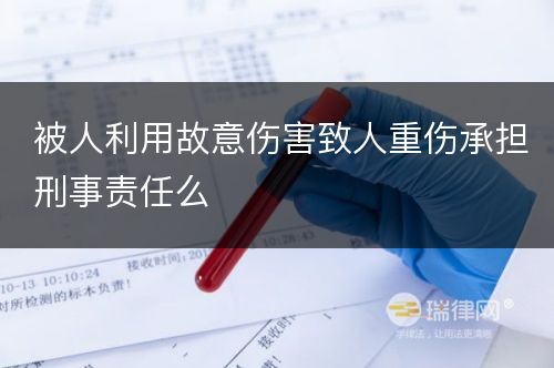 被人利用故意伤害致人重伤承担刑事责任么