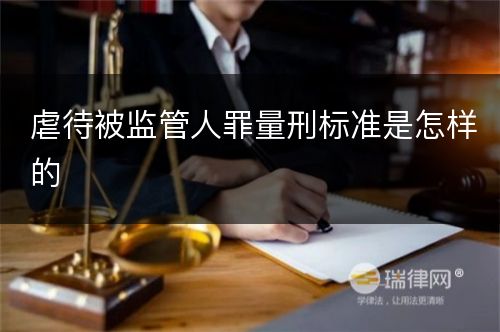 虐待被监管人罪量刑标准是怎样的