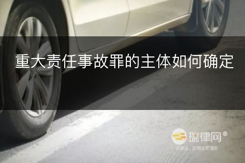 重大责任事故罪的主体如何确定