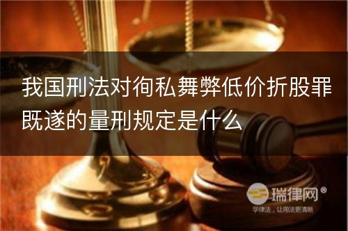 我国刑法对徇私舞弊低价折股罪既遂的量刑规定是什么