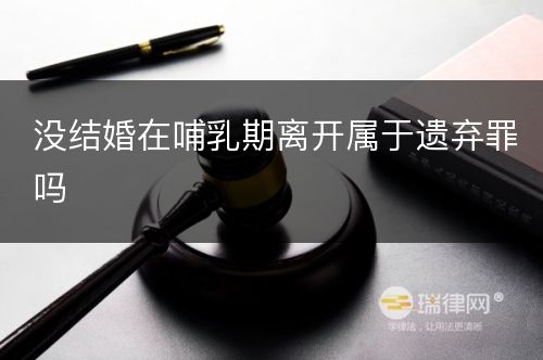 没结婚在哺乳期离开属于遗弃罪吗