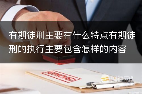 有期徒刑主要有什么特点有期徒刑的执行主要包含怎样的内容