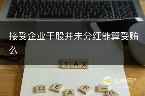 接受企业干股并未分红能算受贿么