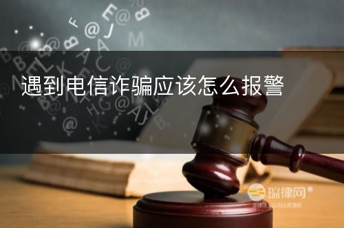 遇到电信诈骗应该怎么报警