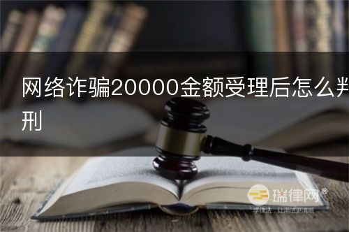 网络诈骗20000金额受理后怎么判刑