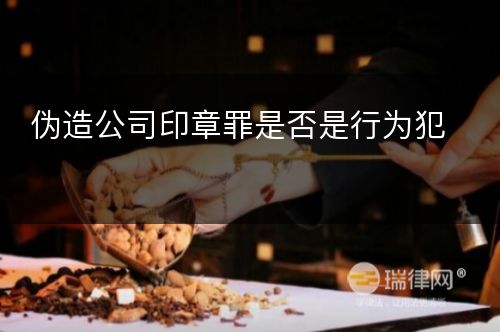 伪造公司印章罪是否是行为犯