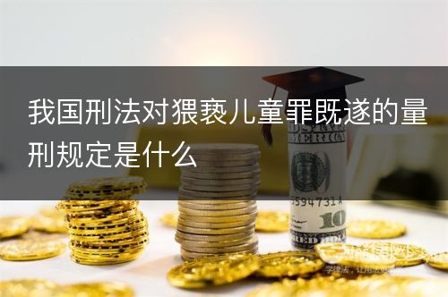 我国刑法对猥亵儿童罪既遂的量刑规定是什么