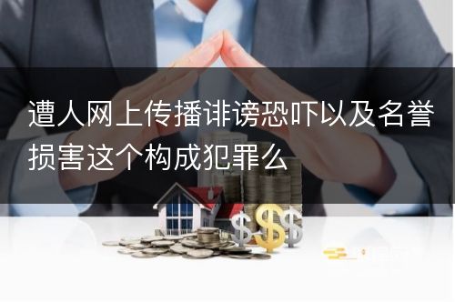 遭人网上传播诽谤恐吓以及名誉损害这个构成犯罪么