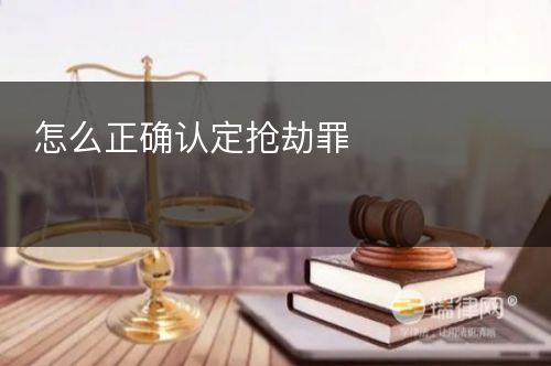 怎么正确认定抢劫罪