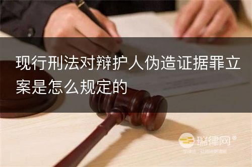 现行刑法对辩护人伪造证据罪立案是怎么规定的