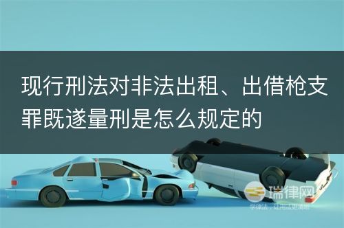 现行刑法对非法出租、出借枪支罪既遂量刑是怎么规定的