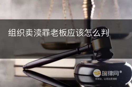 组织卖渎罪老板应该怎么判