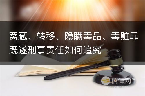 窝藏、转移、隐瞒毒品、毒赃罪既遂刑事责任如何追究